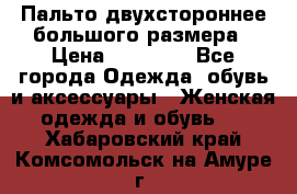 Пальто двухстороннее большого размера › Цена ­ 10 000 - Все города Одежда, обувь и аксессуары » Женская одежда и обувь   . Хабаровский край,Комсомольск-на-Амуре г.